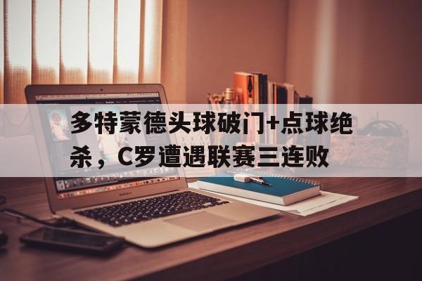 多特蒙德头球破门+点球绝杀，C罗遭遇联赛三连败