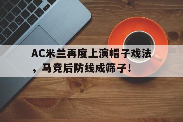 AC米兰再度上演帽子戏法，马竞后防线成筛子！